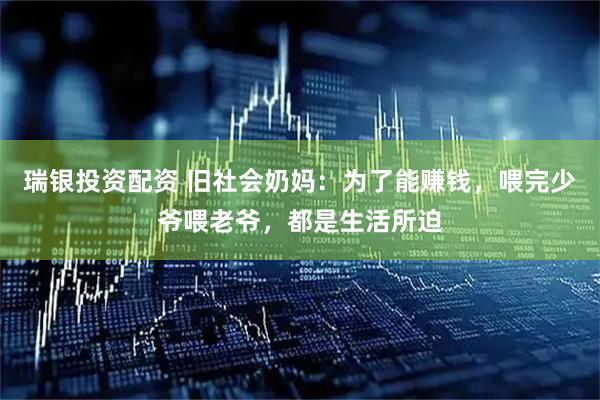 瑞银投资配资 旧社会奶妈：为了能赚钱，喂完少爷喂老爷，都是生活所迫