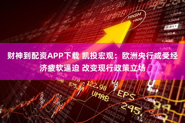 财神到配资APP下载 凯投宏观：欧洲央行或受经济疲软逼迫 改变现行政策立场