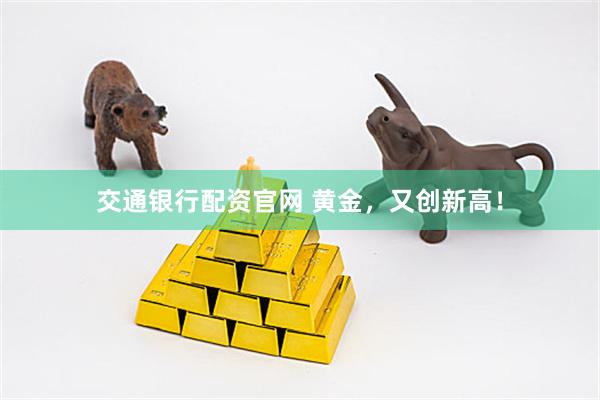 交通银行配资官网 黄金，又创新高！