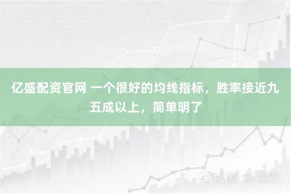 亿盛配资官网 一个很好的均线指标，胜率接近九五成以上，简单明了
