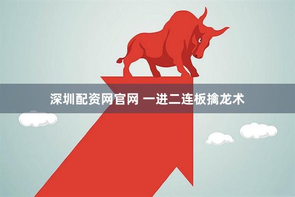 深圳配资网官网 一进二连板擒龙术