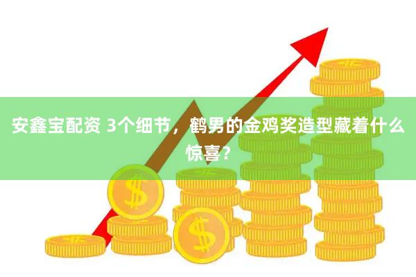 安鑫宝配资 3个细节，鹤男的金鸡奖造型藏着什么惊喜？
