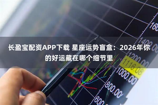长盈宝配资APP下载 星座运势盲盒：2026年你的好运藏在哪个细节里