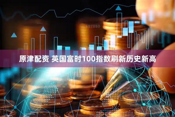 原津配资 英国富时100指数刷新历史新高